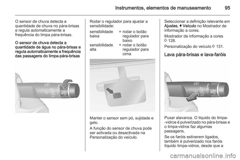 OPEL INSIGNIA 2015.5  Manual de Instruções (in Portugues) Instrumentos, elementos de manuseamento95
O sensor de chuva detecta aquantidade de chuva no pára-brisas
e regula automaticamente a
frequência do limpa pára-brisas.
O sensor de chuva detecta a
quant