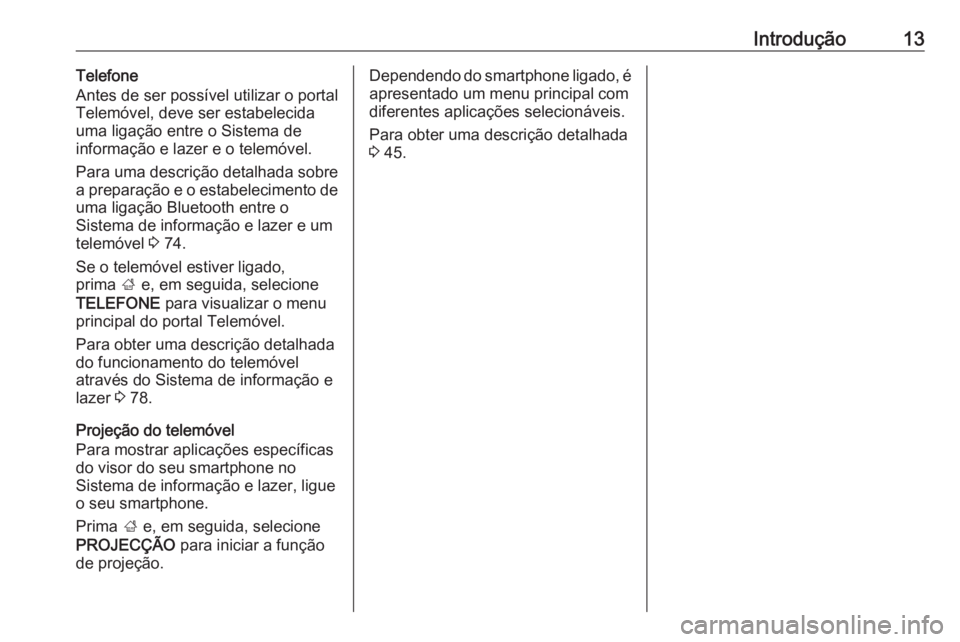 OPEL INSIGNIA 2016  Manual de Informação e Lazer (in Portugues) Introdução13Telefone
Antes de ser possível utilizar o portal
Telemóvel, deve ser estabelecida
uma ligação entre o Sistema de
informação e lazer e o telemóvel.
Para uma descrição detalhada s