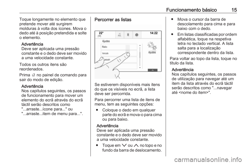 OPEL INSIGNIA 2016  Manual de Informação e Lazer (in Portugues) Funcionamento básico15Toque longamente no elemento quepretende mover até surgirem
molduras à volta dos ícones. Mova o
dedo até à posição pretendida e solte
o elemento.
Advertência
Deve ser ap