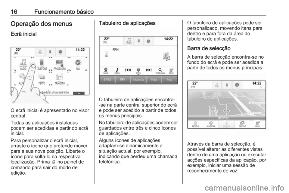 OPEL INSIGNIA 2016 Manual de Informação e Lazer (in Portugues) 16Funcionamento básicoOperação dos menus
Ecrã inicial
O ecrã inicial é apresentado no visor
central.
Todas as aplicações instaladas
podem ser acedidas a partir do ecrã inicial.
Para personali OPEL INSIGNIA 2016 Manual de Informação e Lazer (in Portugues) 16Funcionamento básicoOperação dos menus
Ecrã inicial
O ecrã inicial é apresentado no visor
central.
Todas as aplicações instaladas
podem ser acedidas a partir do ecrã inicial.
Para personali