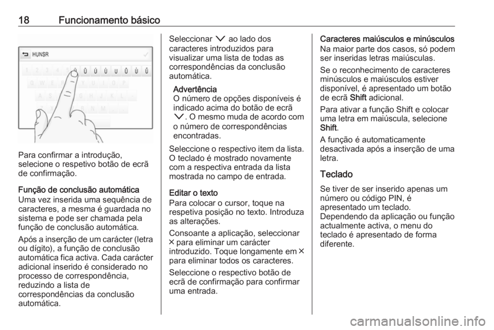 OPEL INSIGNIA 2016  Manual de Informação e Lazer (in Portugues) 18Funcionamento básico
Para confirmar a introdução,
selecione o respetivo botão de ecrã
de confirmação.
Função de conclusão automática
Uma vez inserida uma sequência de
caracteres, a mesma