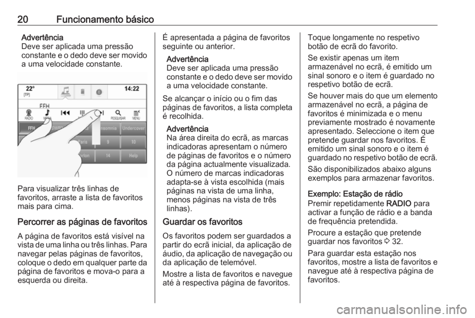 OPEL INSIGNIA 2016  Manual de Informação e Lazer (in Portugues) 20Funcionamento básicoAdvertência
Deve ser aplicada uma pressão
constante e o dedo deve ser movido a uma velocidade constante.
Para visualizar três linhas de
favoritos, arraste a lista de favorito