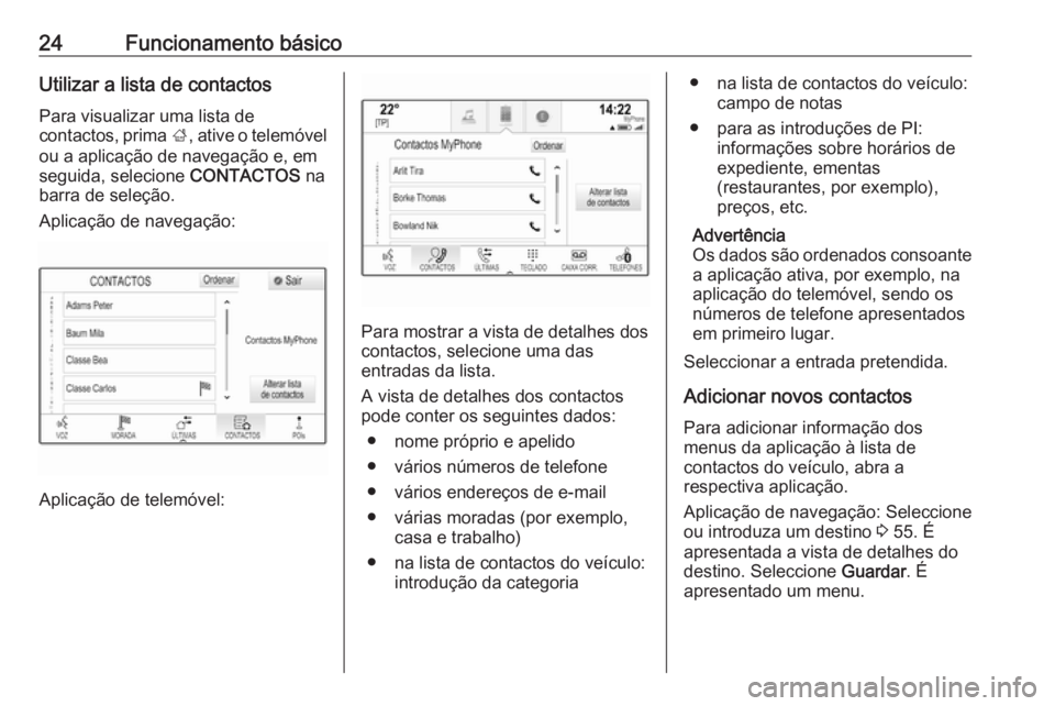 OPEL INSIGNIA 2016  Manual de Informação e Lazer (in Portugues) 24Funcionamento básicoUtilizar a lista de contactosPara visualizar uma lista de
contactos, prima  ;, ative o telemóvel
ou a aplicação de navegação e, em
seguida, selecione  CONTACTOS na
barra de