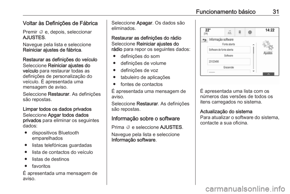 OPEL INSIGNIA 2016  Manual de Informação e Lazer (in Portugues) Funcionamento básico31Voltar às Definições de FábricaPremir  ; e, depois, seleccionar
AJUSTES .
Navegue pela lista e seleccione
Reiniciar ajustes de fábrica .
Restaurar as definições do veícu