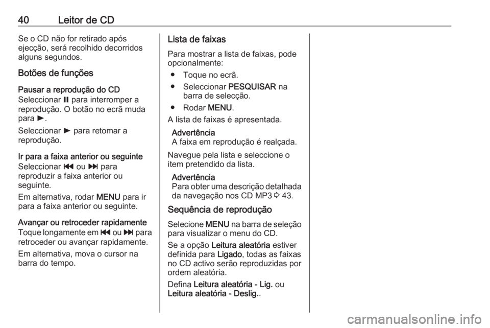 OPEL INSIGNIA 2016  Manual de Informação e Lazer (in Portugues) 40Leitor de CDSe o CD não for retirado após
ejecção, será recolhido decorridos
alguns segundos.
Botões de funções
Pausar a reprodução do CD
Seleccionar  = para interromper a
reprodução. O 