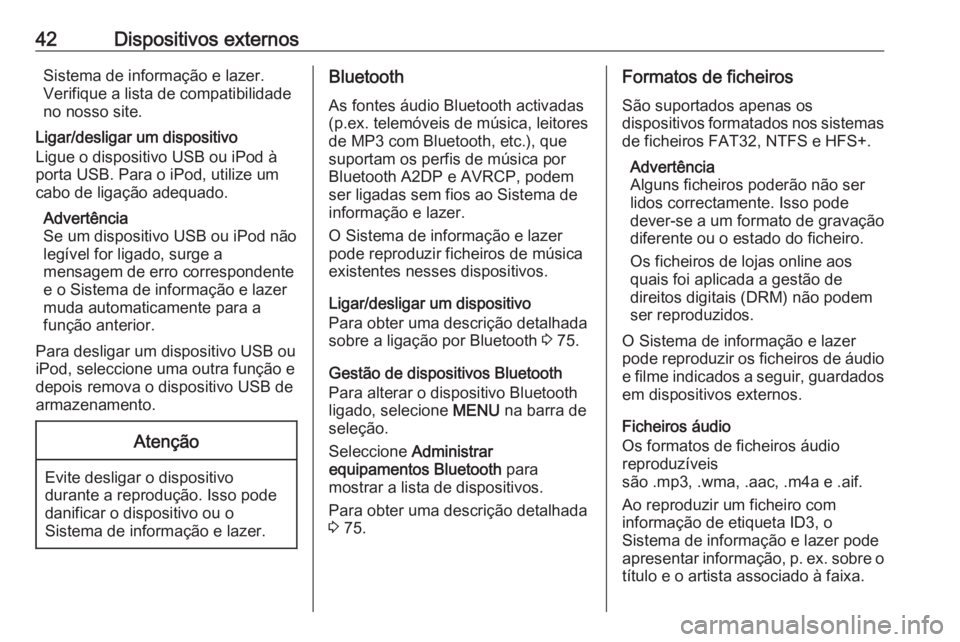 OPEL INSIGNIA 2016  Manual de Informação e Lazer (in Portugues) 42Dispositivos externosSistema de informação e lazer.
Verifique a lista de compatibilidade
no nosso site.
Ligar/desligar um dispositivo
Ligue o dispositivo USB ou iPod à
porta USB. Para o iPod, uti