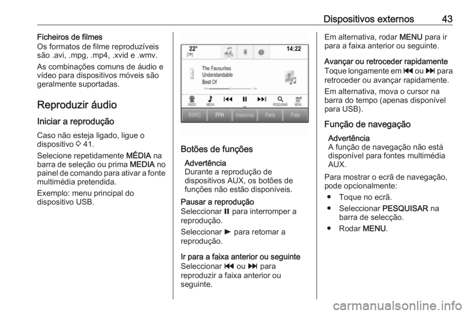 OPEL INSIGNIA 2016  Manual de Informação e Lazer (in Portugues) Dispositivos externos43Ficheiros de filmes
Os formatos de filme reproduzíveis
são .avi, .mpg, .mp4, .xvid e .wmv.
As combinações comuns de áudio e
vídeo para dispositivos móveis são
geralmente