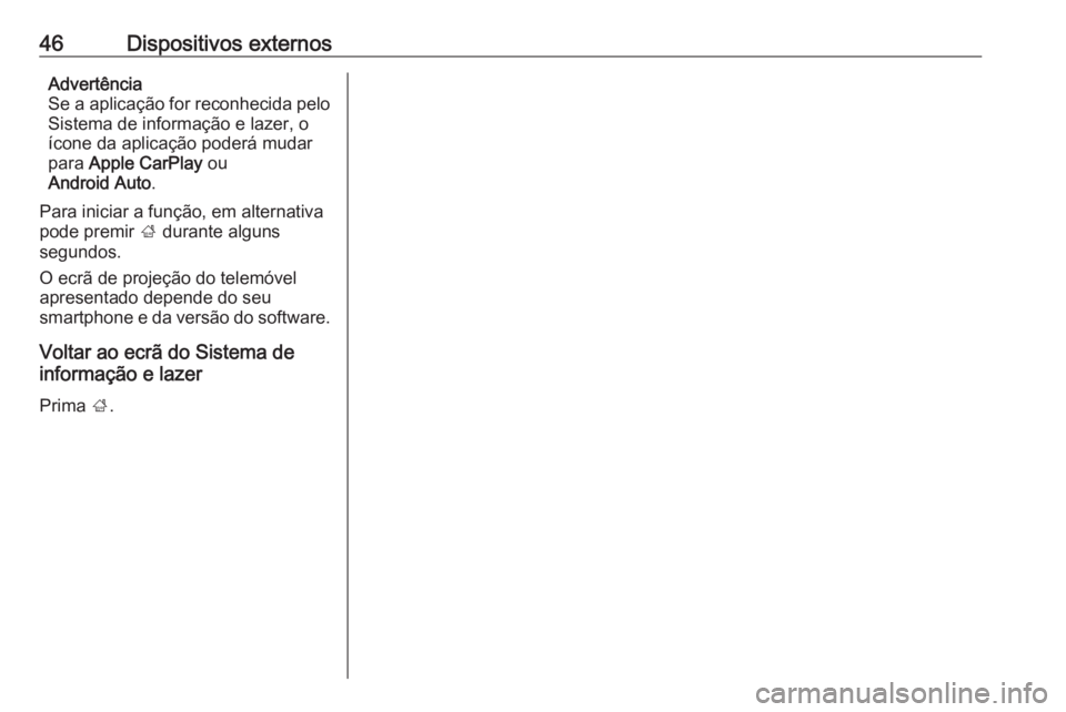 OPEL INSIGNIA 2016  Manual de Informação e Lazer (in Portugues) 46Dispositivos externosAdvertência
Se a aplicação for reconhecida pelo
Sistema de informação e lazer, o
ícone da aplicação poderá mudar
para  Apple CarPlay  ou
Android Auto .
Para iniciar a f