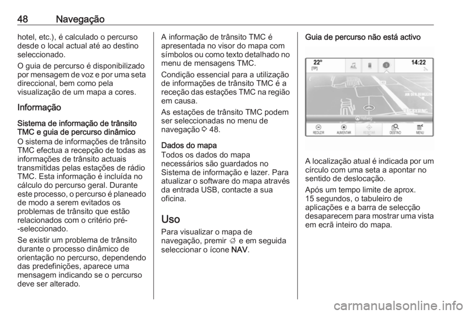 OPEL INSIGNIA 2016  Manual de Informação e Lazer (in Portugues) 48Navegaçãohotel, etc.), é calculado o percurso
desde o local actual até ao destino
seleccionado.
O guia de percurso é disponibilizado
por mensagem de voz e por uma seta
direccional, bem como pel