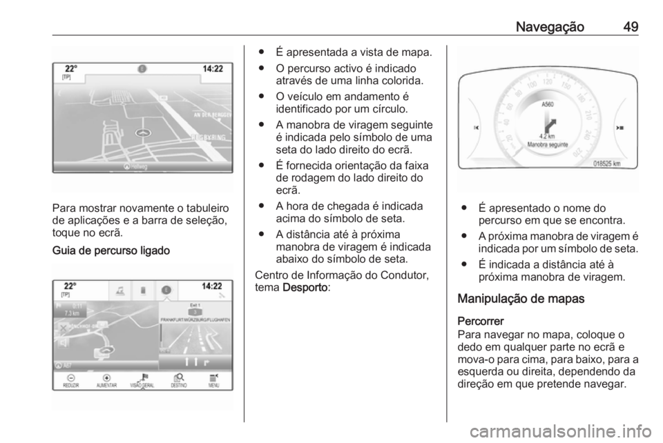 OPEL INSIGNIA 2016 Manual de Informação e Lazer (in Portugues) Navegação49
Para mostrar novamente o tabuleiro
de aplicações e a barra de seleção, toque no ecrã.
Guia de percurso ligado● É apresentada a vista de mapa.
● O percurso activo é indicado at OPEL INSIGNIA 2016 Manual de Informação e Lazer (in Portugues) Navegação49
Para mostrar novamente o tabuleiro
de aplicações e a barra de seleção, toque no ecrã.
Guia de percurso ligado● É apresentada a vista de mapa.
● O percurso activo é indicado at