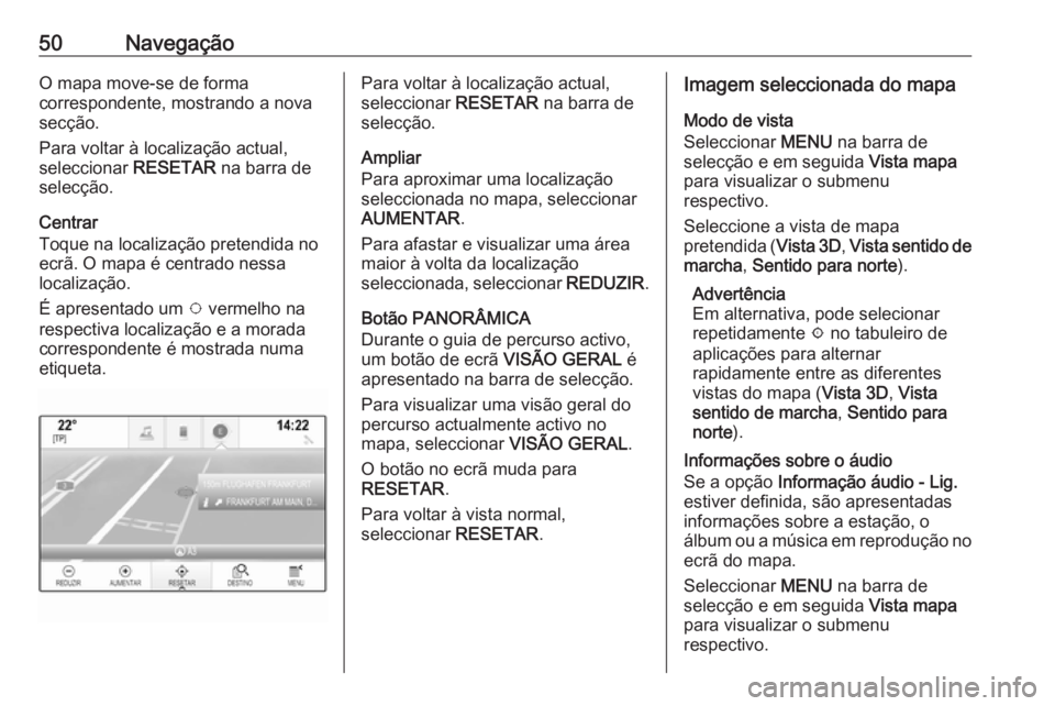 OPEL INSIGNIA 2016  Manual de Informação e Lazer (in Portugues) 50NavegaçãoO mapa move-se de forma
correspondente, mostrando a nova secção.
Para voltar à localização actual,
seleccionar  RESETAR na barra de
selecção.
Centrar
Toque na localização pretend