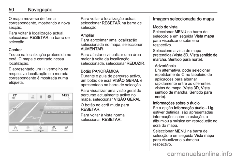 OPEL INSIGNIA 2016 Manual de Informação e Lazer (in Portugues) 50NavegaçãoO mapa move-se de forma
correspondente, mostrando a nova secção.
Para voltar à localização actual,
seleccionar RESETAR na barra de
selecção.
Centrar
Toque na localização pretend OPEL INSIGNIA 2016 Manual de Informação e Lazer (in Portugues) 50NavegaçãoO mapa move-se de forma
correspondente, mostrando a nova secção.
Para voltar à localização actual,
seleccionar RESETAR na barra de
selecção.
Centrar
Toque na localização pretend