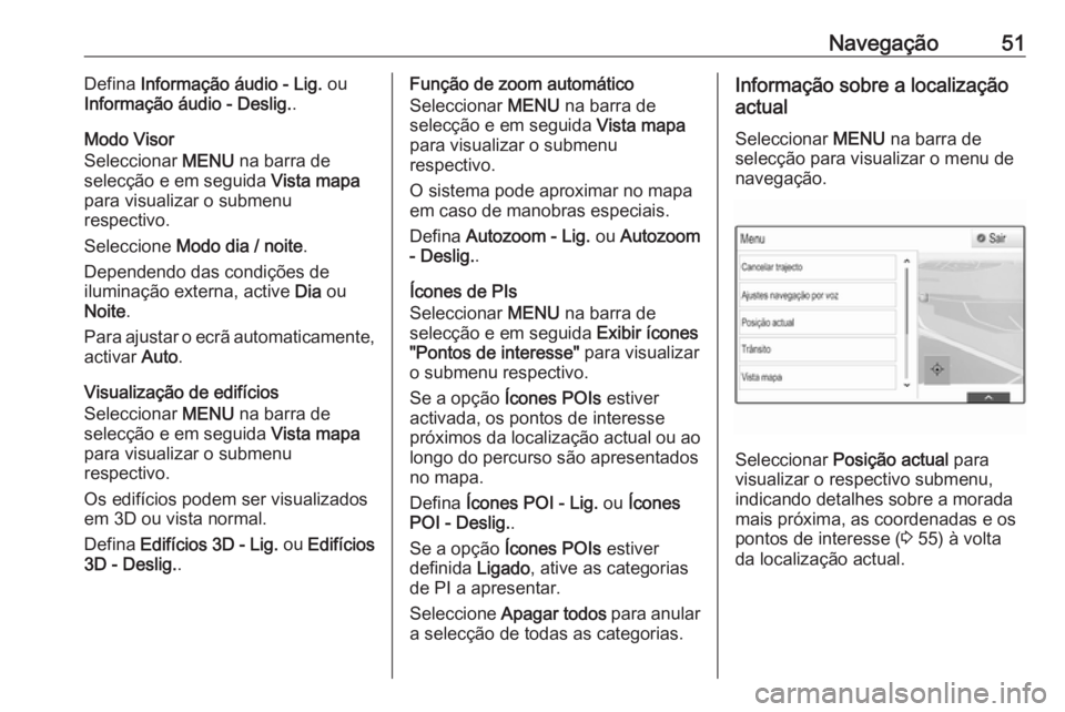 OPEL INSIGNIA 2016 Manual de Informação e Lazer (in Portugues) Navegação51Defina Informação áudio - Lig. ou
Informação áudio - Deslig. .
Modo Visor
Seleccionar MENU na barra de
selecção e em seguida Vista mapa
para visualizar o submenu
respectivo.
Se OPEL INSIGNIA 2016 Manual de Informação e Lazer (in Portugues) Navegação51Defina Informação áudio - Lig. ou
Informação áudio - Deslig. .
Modo Visor
Seleccionar MENU na barra de
selecção e em seguida Vista mapa
para visualizar o submenu
respectivo.
Se
