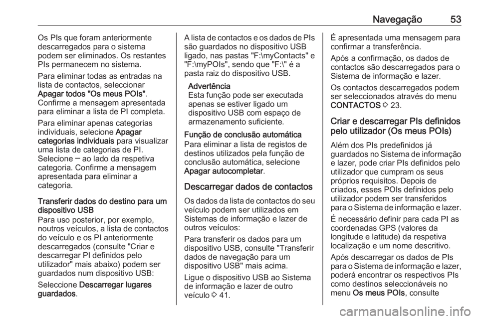 OPEL INSIGNIA 2016 Manual de Informação e Lazer (in Portugues) Navegação53Os PIs que foram anteriormente
descarregados para o sistema
podem ser eliminados. Os restantes
PIs permanecem no sistema.
Para eliminar todas as entradas na
lista de contactos, selecciona OPEL INSIGNIA 2016 Manual de Informação e Lazer (in Portugues) Navegação53Os PIs que foram anteriormente
descarregados para o sistema
podem ser eliminados. Os restantes
PIs permanecem no sistema.
Para eliminar todas as entradas na
lista de contactos, selecciona