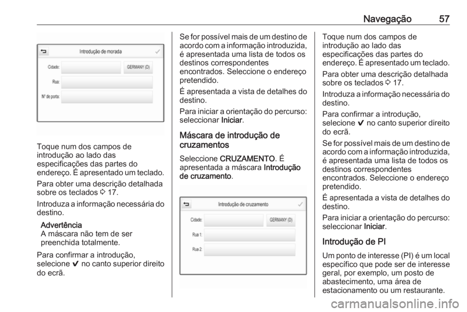 OPEL INSIGNIA 2016 Manual de Informação e Lazer (in Portugues) Navegação57
Toque num dos campos de
introdução ao lado das
especificações das partes do
endereço. É apresentado um teclado.
Para obter uma descrição detalhada
sobre os teclados 3 17.
Introd OPEL INSIGNIA 2016 Manual de Informação e Lazer (in Portugues) Navegação57
Toque num dos campos de
introdução ao lado das
especificações das partes do
endereço. É apresentado um teclado.
Para obter uma descrição detalhada
sobre os teclados 3 17.
Introd