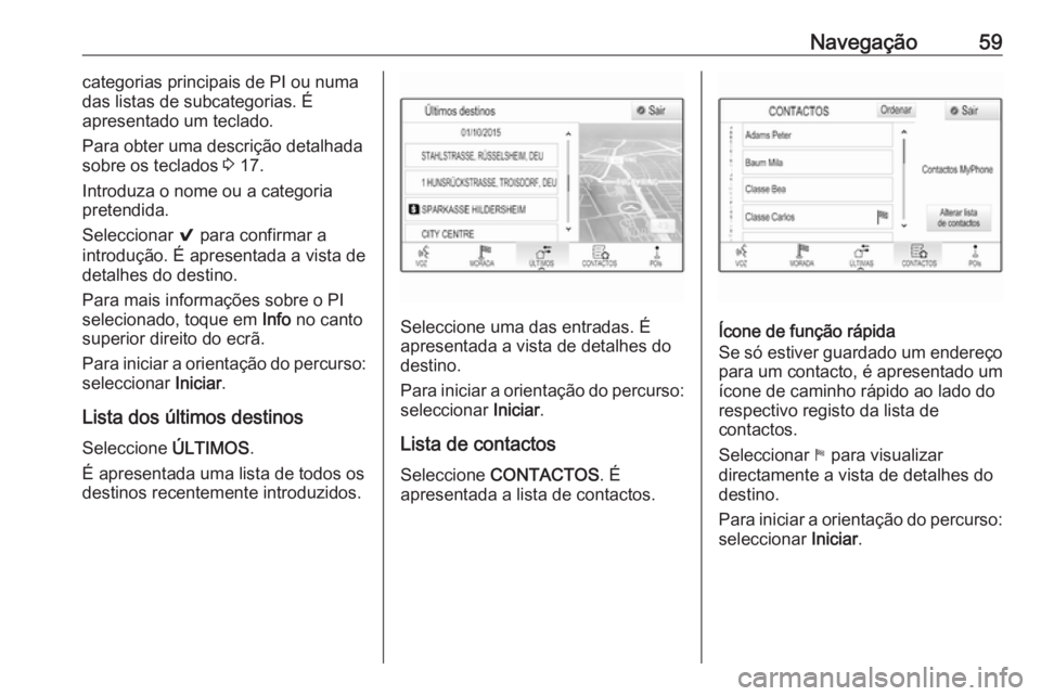 OPEL INSIGNIA 2016 Manual de Informação e Lazer (in Portugues) Navegação59categorias principais de PI ou numa
das listas de subcategorias. É
apresentado um teclado.
Para obter uma descrição detalhada
sobre os teclados 3 17.
Introduza o nome ou a categoria
p OPEL INSIGNIA 2016 Manual de Informação e Lazer (in Portugues) Navegação59categorias principais de PI ou numa
das listas de subcategorias. É
apresentado um teclado.
Para obter uma descrição detalhada
sobre os teclados 3 17.
Introduza o nome ou a categoria
p
