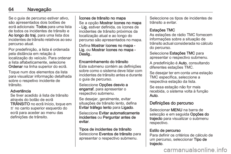OPEL INSIGNIA 2016 Manual de Informação e Lazer (in Portugues) 64NavegaçãoSe o guia de percurso estiver ativo,
são apresentados dois botões de
ecrã adicionais: Todos para uma lista
de todos os incidentes de trânsito e
Ao longo do traj. para uma lista dos
OPEL INSIGNIA 2016 Manual de Informação e Lazer (in Portugues) 64NavegaçãoSe o guia de percurso estiver ativo,
são apresentados dois botões de
ecrã adicionais: Todos para uma lista
de todos os incidentes de trânsito e
Ao longo do traj. para uma lista dos