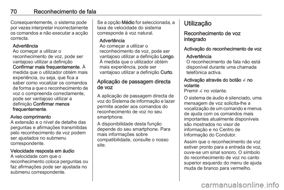 OPEL INSIGNIA 2016 Manual de Informação e Lazer (in Portugues) 70Reconhecimento de falaConsequentemente, o sistema pode
por vezes interpretar incorrectamente os comandos e não executar a acção
correcta.
Advertência
Ao começar a utilizar o
reconhecimento de v OPEL INSIGNIA 2016 Manual de Informação e Lazer (in Portugues) 70Reconhecimento de falaConsequentemente, o sistema pode
por vezes interpretar incorrectamente os comandos e não executar a acção
correcta.
Advertência
Ao começar a utilizar o
reconhecimento de v