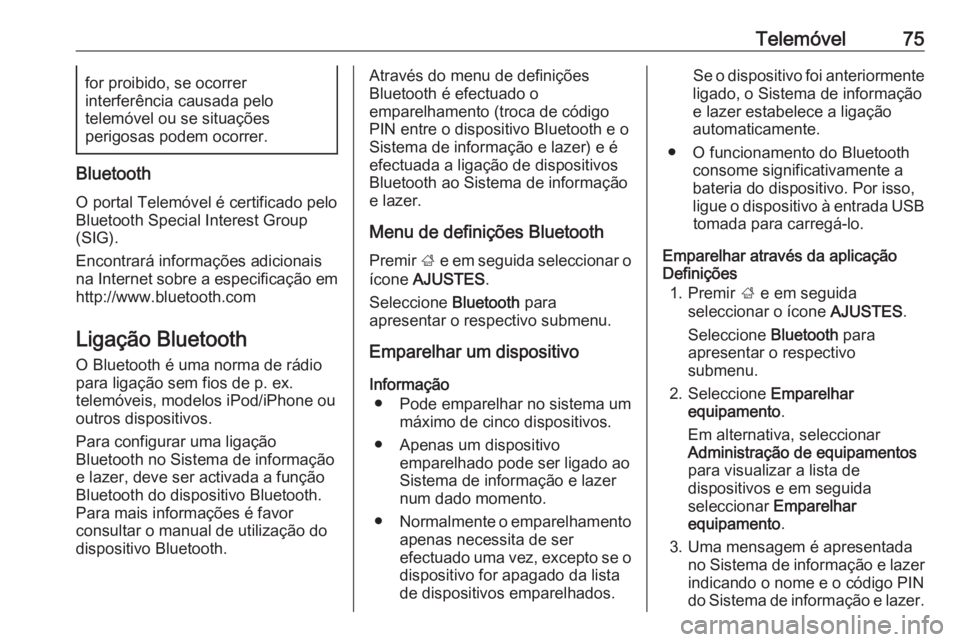 OPEL INSIGNIA 2016  Manual de Informação e Lazer (in Portugues) Telemóvel75for proibido, se ocorrer
interferência causada pelo
telemóvel ou se situações
perigosas podem ocorrer.
Bluetooth
O portal Telemóvel é certificado pelo
Bluetooth Special Interest Grou