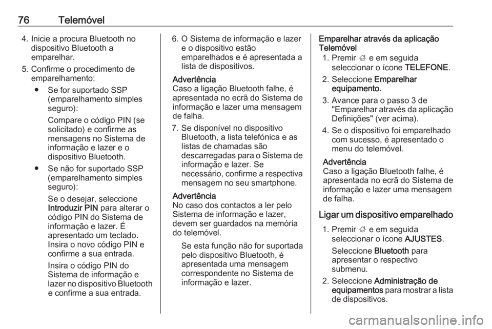 OPEL INSIGNIA 2016  Manual de Informação e Lazer (in Portugues) 76Telemóvel4. Inicie a procura Bluetooth nodispositivo Bluetooth a
emparelhar.
5. Confirme o procedimento de emparelhamento:
● Se for suportado SSP (emparelhamento simples
seguro):
Compare o códig