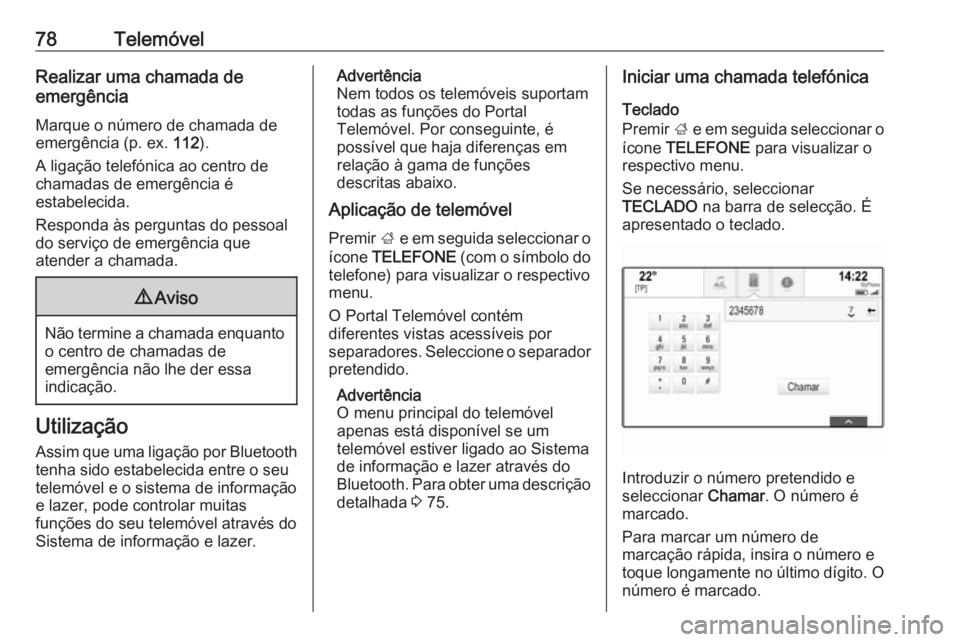 OPEL INSIGNIA 2016  Manual de Informação e Lazer (in Portugues) 78TelemóvelRealizar uma chamada de
emergência
Marque o número de chamada de
emergência (p. ex.  112).
A ligação telefónica ao centro de chamadas de emergência é
estabelecida.
Responda às per