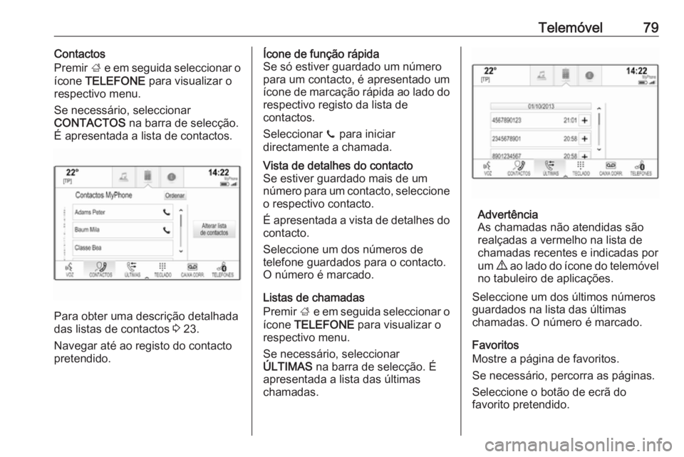 OPEL INSIGNIA 2016 Manual de Informação e Lazer (in Portugues) Telemóvel79Contactos
Premir ; e em seguida seleccionar o
ícone TELEFONE para visualizar o
respectivo menu.
Se necessário, seleccionar
CONTACTOS na barra de selecção.
É apresentada a lista de OPEL INSIGNIA 2016 Manual de Informação e Lazer (in Portugues) Telemóvel79Contactos
Premir ; e em seguida seleccionar o
ícone TELEFONE para visualizar o
respectivo menu.
Se necessário, seleccionar
CONTACTOS na barra de selecção.
É apresentada a lista de