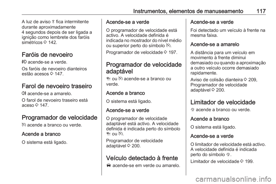OPEL INSIGNIA 2016  Manual de Instruções (in Portugues) Instrumentos, elementos de manuseamento117A luz de aviso f fica intermitente
durante aproximadamente
4 segundos depois de ser ligada a
ignição como lembrete dos faróis
simétricos  3 142.
Faróis d