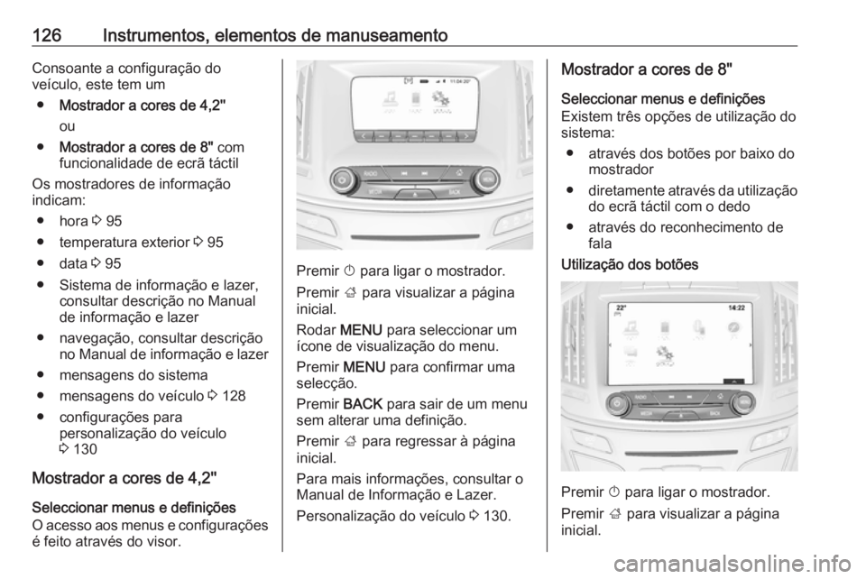 OPEL INSIGNIA 2016  Manual de Instruções (in Portugues) 126Instrumentos, elementos de manuseamentoConsoante a configuração do
veículo, este tem um
● Mostrador a cores de 4,2''
ou
● Mostrador a cores de 8"  com
funcionalidade de ecrã tá