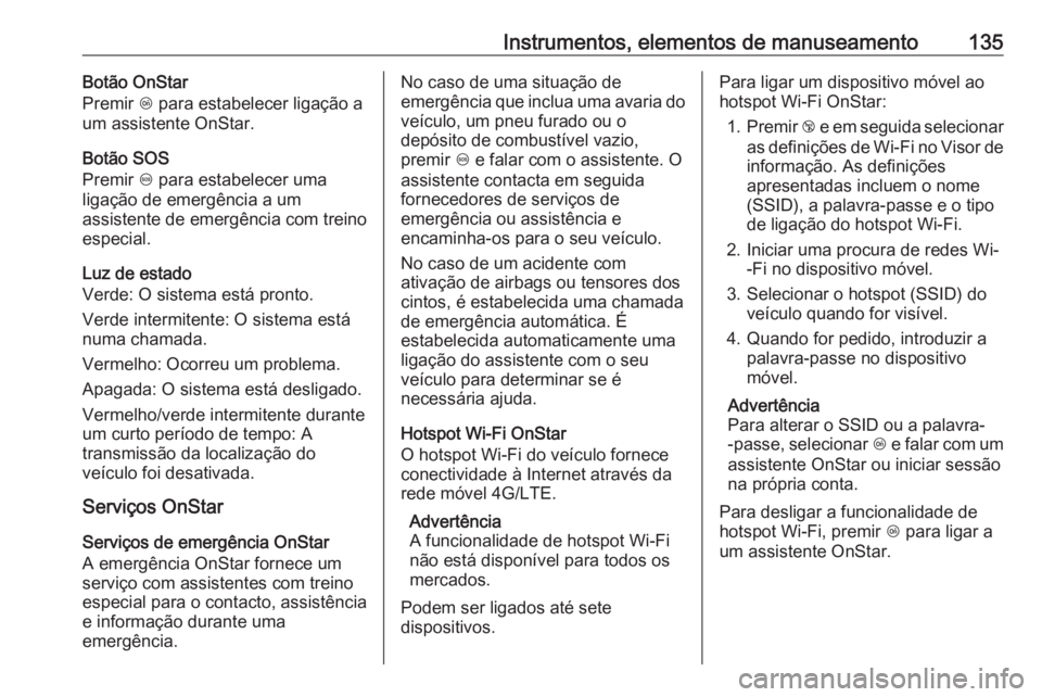 OPEL INSIGNIA 2016 Manual de Instruções (in Portugues) Instrumentos, elementos de manuseamento135Botão OnStar
Premir Z para estabelecer ligação a
um assistente OnStar.
Botão SOS
Premir [ para estabelecer uma
ligação de emergência a um
assistente OPEL INSIGNIA 2016 Manual de Instruções (in Portugues) Instrumentos, elementos de manuseamento135Botão OnStar
Premir Z para estabelecer ligação a
um assistente OnStar.
Botão SOS
Premir [ para estabelecer uma
ligação de emergência a um
assistente