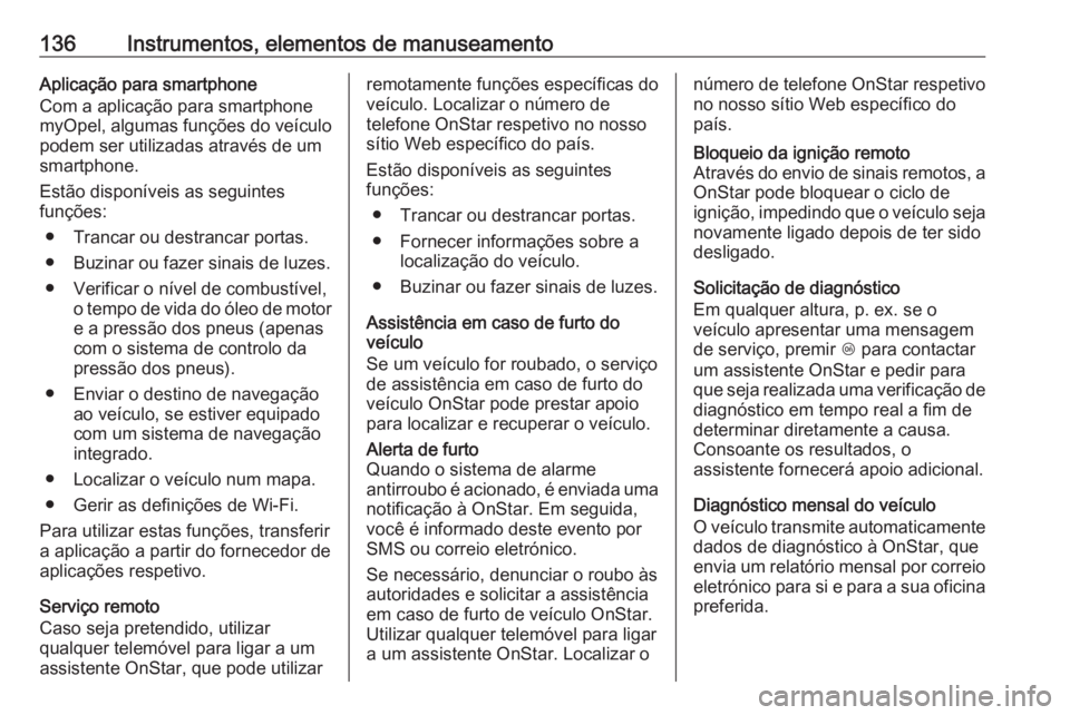 OPEL INSIGNIA 2016 Manual de Instruções (in Portugues) 136Instrumentos, elementos de manuseamentoAplicação para smartphone
Com a aplicação para smartphone
myOpel, algumas funções do veículo
podem ser utilizadas através de um
smartphone.
Estão dis OPEL INSIGNIA 2016 Manual de Instruções (in Portugues) 136Instrumentos, elementos de manuseamentoAplicação para smartphone
Com a aplicação para smartphone
myOpel, algumas funções do veículo
podem ser utilizadas através de um
smartphone.
Estão dis