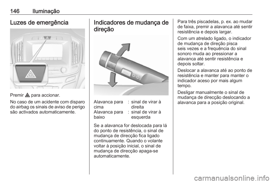 OPEL INSIGNIA 2016  Manual de Instruções (in Portugues) 146IluminaçãoLuzes de emergência
Premir ¨ para accionar.
No caso de um acidente com disparo do airbag os sinais de aviso de perigo são activados automaticamente.
Indicadores de mudança de
direç