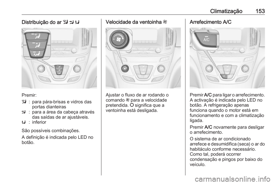 OPEL INSIGNIA 2016  Manual de Instruções (in Portugues) Climatização153Distribuição do ar l M  K
Premir:
l:para pára-brisas e vidros das
portas dianteirasM:para a área da cabeça através
das saídas de ar ajustáveis.K:inferior
São possíveis combi