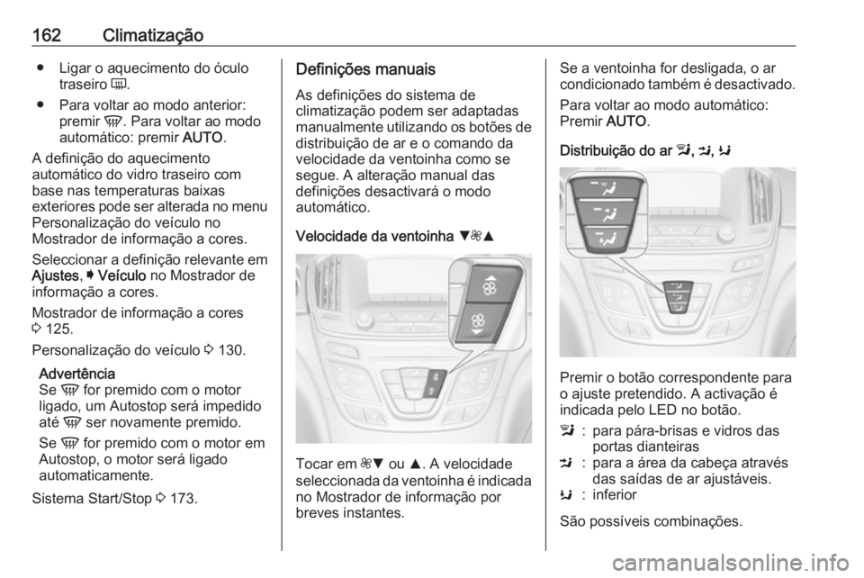 OPEL INSIGNIA 2016  Manual de Instruções (in Portugues) 162Climatização● Ligar o aquecimento do óculotraseiro  Ü.
● Para voltar ao modo anterior: premir  V. Para voltar ao modo
automático: premir  AUTO.
A definição do aquecimento
automático do 