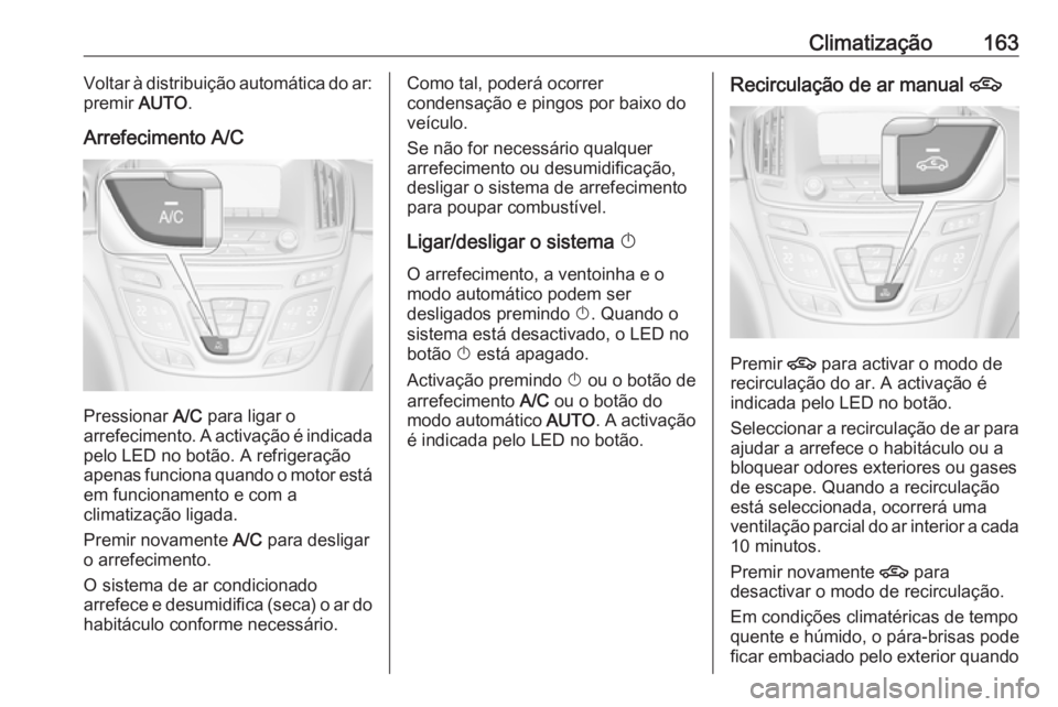 OPEL INSIGNIA 2016  Manual de Instruções (in Portugues) Climatização163Voltar à distribuição automática do ar:
premir  AUTO.
Arrefecimento A/C
Pressionar  A/C para ligar o
arrefecimento. A activação é indicada pelo LED no botão. A refrigeração
