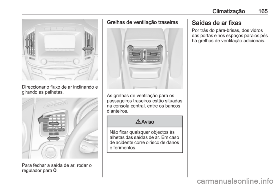 OPEL INSIGNIA 2016  Manual de Instruções (in Portugues) Climatização165
Direccionar o fluxo de ar inclinando egirando as palhetas.
Para fechar a saída de ar, rodar o
regulador para  7.
Grelhas de ventilação traseiras
As grelhas de ventilação para os