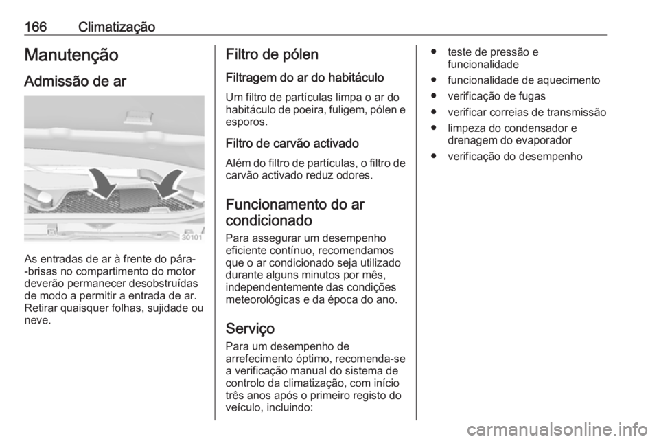OPEL INSIGNIA 2016  Manual de Instruções (in Portugues) 166ClimatizaçãoManutençãoAdmissão de ar
As entradas de ar à frente do pára-
-brisas no compartimento do motor
deverão permanecer desobstruídas
de modo a permitir a entrada de ar.
Retirar quai