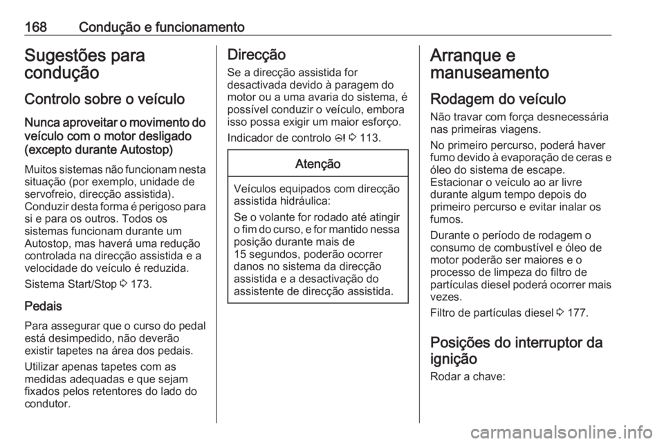OPEL INSIGNIA 2016  Manual de Instruções (in Portugues) 168Condução e funcionamentoSugestões para
condução
Controlo sobre o veículo
Nunca aproveitar o movimento do veículo com o motor desligado
(excepto durante Autostop)
Muitos sistemas não funcion