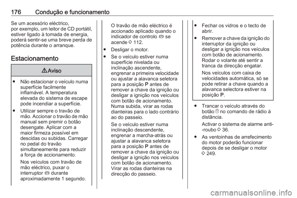 OPEL INSIGNIA 2016 Manual de Instruções (in Portugues) 176Condução e funcionamentoSe um acessório eléctrico,
por exemplo, um leitor de CD portátil, estiver ligado à tomada de energia,
poderá sentir-se uma breve perda de
potência durante o arranque OPEL INSIGNIA 2016 Manual de Instruções (in Portugues) 176Condução e funcionamentoSe um acessório eléctrico,
por exemplo, um leitor de CD portátil, estiver ligado à tomada de energia,
poderá sentir-se uma breve perda de
potência durante o arranque