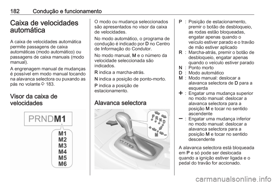 OPEL INSIGNIA 2016 Manual de Instruções (in Portugues) 182Condução e funcionamentoCaixa de velocidades
automática
A caixa de velocidades automática
permite passagens de caixa
automáticas (modo automático) ou
passagens de caixa manuais (modo manual). OPEL INSIGNIA 2016 Manual de Instruções (in Portugues) 182Condução e funcionamentoCaixa de velocidades
automática
A caixa de velocidades automática
permite passagens de caixa
automáticas (modo automático) ou
passagens de caixa manuais (modo manual).