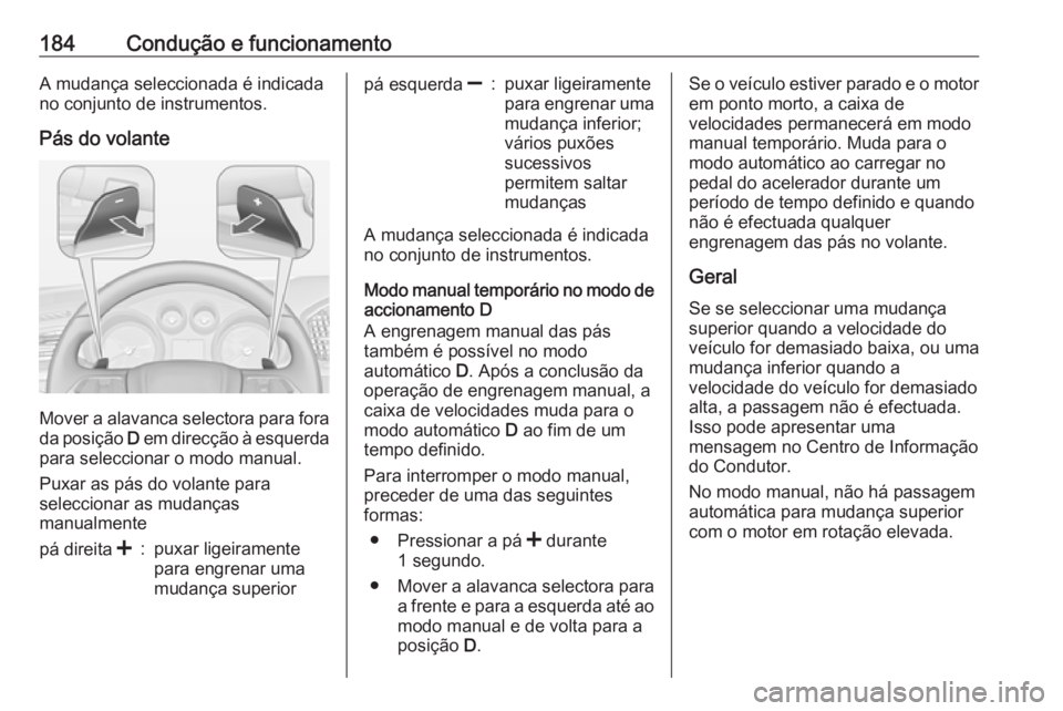 OPEL INSIGNIA 2016 Manual de Instruções (in Portugues) 184Condução e funcionamentoA mudança seleccionada é indicada
no conjunto de instrumentos.
Pás do volante
Mover a alavanca selectora para fora da posição D em direcção à esquerda
para selecc OPEL INSIGNIA 2016 Manual de Instruções (in Portugues) 184Condução e funcionamentoA mudança seleccionada é indicada
no conjunto de instrumentos.
Pás do volante
Mover a alavanca selectora para fora da posição D em direcção à esquerda
para selecc