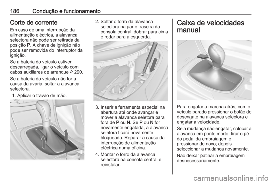 OPEL INSIGNIA 2016 Manual de Instruções (in Portugues) 186Condução e funcionamentoCorte de corrente
Em caso de uma interrupção da
alimentação eléctrica, a alavanca
selectora não pode ser retirada da
posição P. A chave de ignição não
pode ser OPEL INSIGNIA 2016 Manual de Instruções (in Portugues) 186Condução e funcionamentoCorte de corrente
Em caso de uma interrupção da
alimentação eléctrica, a alavanca
selectora não pode ser retirada da
posição P. A chave de ignição não
pode ser