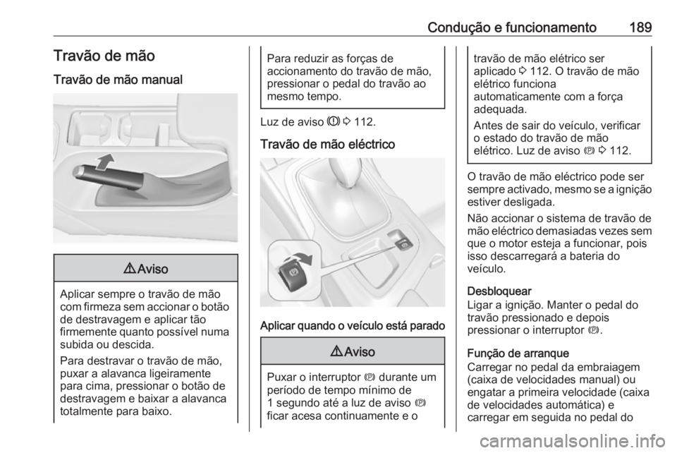 OPEL INSIGNIA 2016  Manual de Instruções (in Portugues) Condução e funcionamento189Travão de mão
Travão de mão manual9 Aviso
Aplicar sempre o travão de mão
com firmeza sem accionar o botão
de destravagem e aplicar tão
firmemente quanto possível 