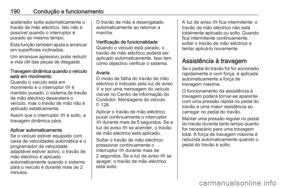 OPEL INSIGNIA 2016  Manual de Instruções (in Portugues) 190Condução e funcionamentoacelerador solta automaticamente o
travão de mão eléctrico. Isto não é
possível quando o interruptor é
puxado ao mesmo tempo.
Esta função também ajuda a arrancar
