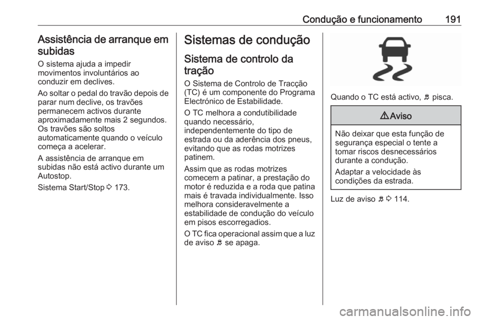 OPEL INSIGNIA 2016  Manual de Instruções (in Portugues) Condução e funcionamento191Assistência de arranque emsubidas
O sistema ajuda a impedir
movimentos involuntários ao
conduzir em declives.
Ao soltar o pedal do travão depois de parar num declive, o