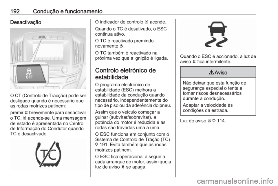 OPEL INSIGNIA 2016  Manual de Instruções (in Portugues) 192Condução e funcionamentoDesactivação
O CT (Controlo de Tracção) pode ser
desligado quando é necessário que
as rodas motrizes patinem:
premir  b brevemente para desactivar
o TC,  k acende-se