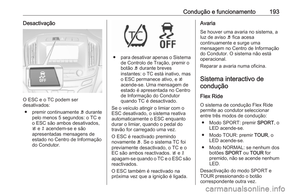 OPEL INSIGNIA 2016  Manual de Instruções (in Portugues) Condução e funcionamento193Desactivação
O ESC e o TC podem ser
desativados:
● premir continuamente  b durante
pelo menos 5 segundos: o TC e
o ESC são ambos desativados,
k  e  n acendem-se e sã