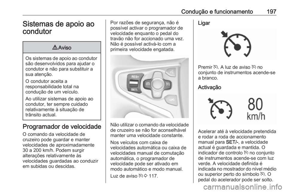 OPEL INSIGNIA 2016  Manual de Instruções (in Portugues) Condução e funcionamento197Sistemas de apoio ao
condutor9 Aviso
Os sistemas de apoio ao condutor
são desenvolvidos para ajudar o
condutor e não para substituir a
sua atenção.
O condutor aceita a