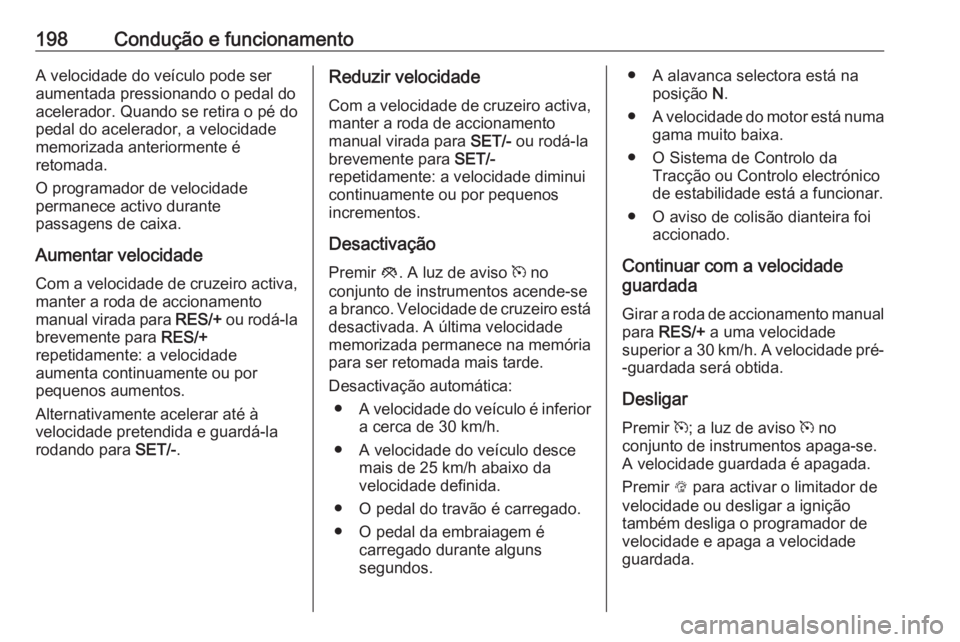 OPEL INSIGNIA 2016  Manual de Instruções (in Portugues) 198Condução e funcionamentoA velocidade do veículo pode ser
aumentada pressionando o pedal do
acelerador. Quando se retira o pé do
pedal do acelerador, a velocidade
memorizada anteriormente é
ret