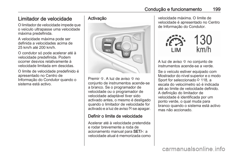 OPEL INSIGNIA 2016  Manual de Instruções (in Portugues) Condução e funcionamento199Limitador de velocidade
O limitador de velocidade impede que o veículo ultrapasse uma velocidade
máxima predefinida.
A velocidade máxima pode ser
definida a velocidades