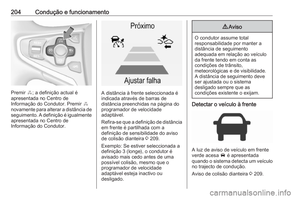 OPEL INSIGNIA 2016  Manual de Instruções (in Portugues) 204Condução e funcionamento
Premir E; a definição actual é
apresentada no Centro de
Informação do Condutor. Premir  E
novamente para alterar a distância de
seguimento. A definição é igualme